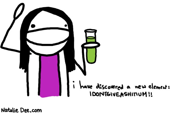 Natalie Dee comic: eureka * Text: 
i have discovered a new element: IDONTGIVEASHITIUM!!



