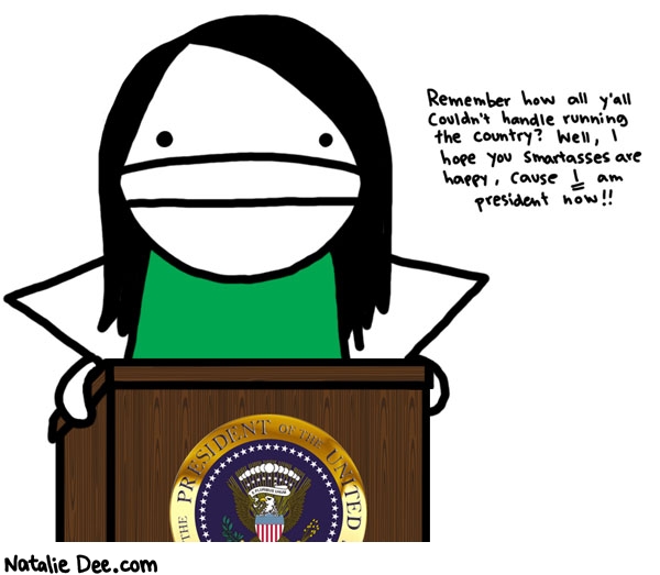 Natalie Dee comic: all the government contracts are mine now fuckers * Text: 
Remember how y'all couldn't handle running the country? Well, I hope you smartasses are happy, cause I am president now!!



