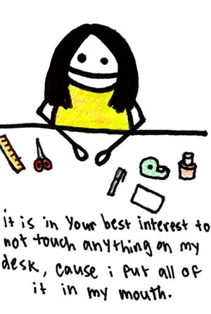 Natalie Dee comic: mydesk * Text: 

it is in your best interest to not touch anything on my desk, cause i put all of it in my mouth.



