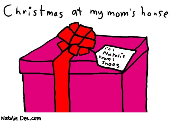 Natalie Dee comic: christmas * Text: 

Christmas at my mom's house


To: Natalie
From: Shoes



