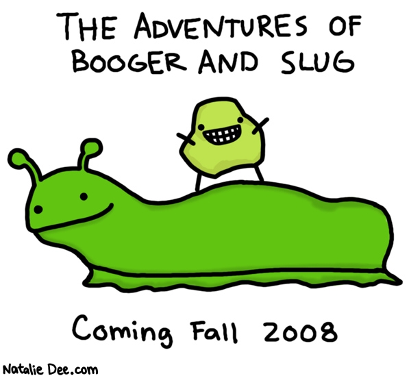 Natalie Dee comic: when i say coming fall 2008 i mean not coming fall 2008 * Text: 
THE ADVENTURES OF BOOGER AND SLUG


Coming Fall 2008



