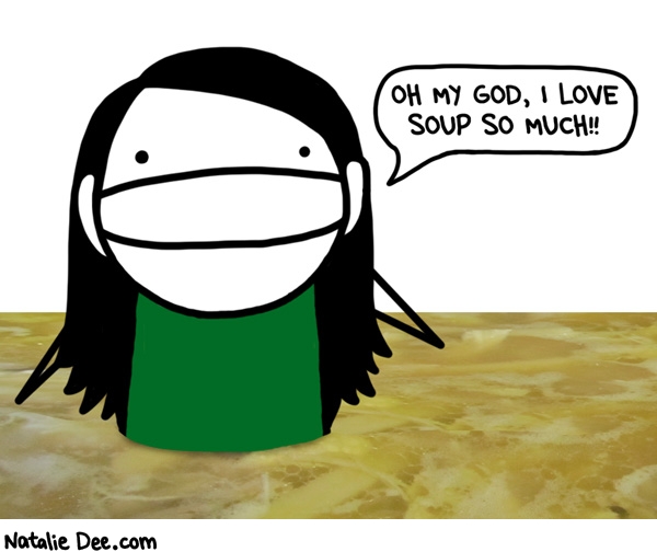 Natalie Dee comic: im gonna eat all the soup in the world * Text: oh my god i love soup so much