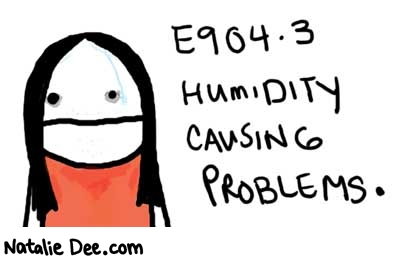 Natalie Dee comic: 904point3 * Text: 

E904.3


HUMIDITY CAUSING PROBLEMS.



