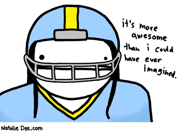 Natalie Dee comic: finally my dream of playing pro football has come true * Text: 
it's more awesome than i could have ever imagined.



