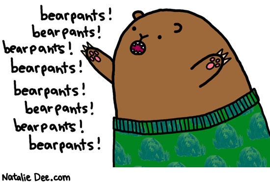 Natalie Dee comic: make them little bears dance * Text: bearpants bearpants bearpants bearpants bearpants bearpants bearpants bearpants 