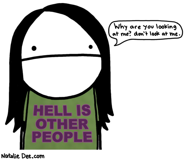 Natalie Dee comic: MW hell is other people * Text: why are you looking at me dont look at me hell is other people