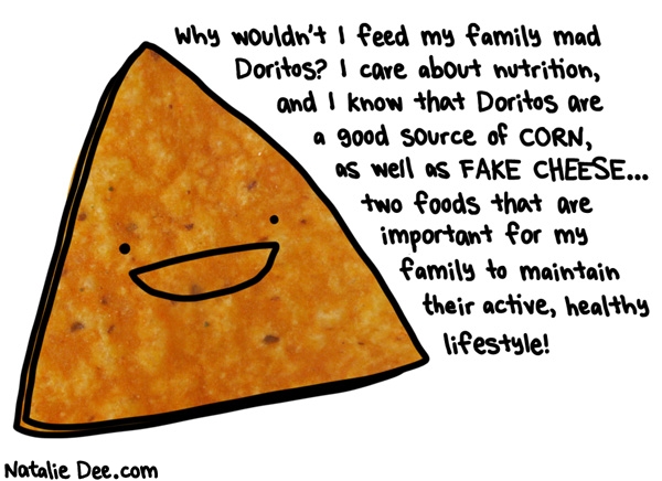 Natalie Dee comic: im a NUTRITIONIST you can trust me * Text: why wouldnt i feed my family mad doritos i care about nutrition and i know that doritos are a good source of corn and fake cheese two foods that are important for my family to maintain their active healthy lifestyle