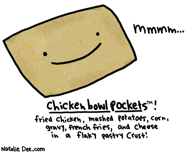 Natalie Dee comic: lets get chunky * Text: mmmm chicken bowl pockets fired chicken mashed potatoes corn gravy french fries and cheese in a flaky pastry crust