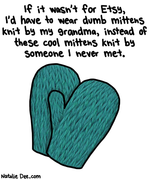 Natalie Dee comic: nothing says love like something handcrafted by someone who doesnt love you * Text: if it wasnt for etsy id have to wear dumb mittens knit by my grandma instead of these cool mittens knit by someone i dont know