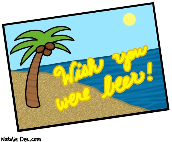 Natalie Dee comic: god i really wish you were a beer * Text: wish you were beer