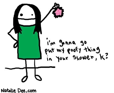 Natalie Dee comic: poofything * Text: 

i'm gonna go put my poofy thing in your shower, k?



