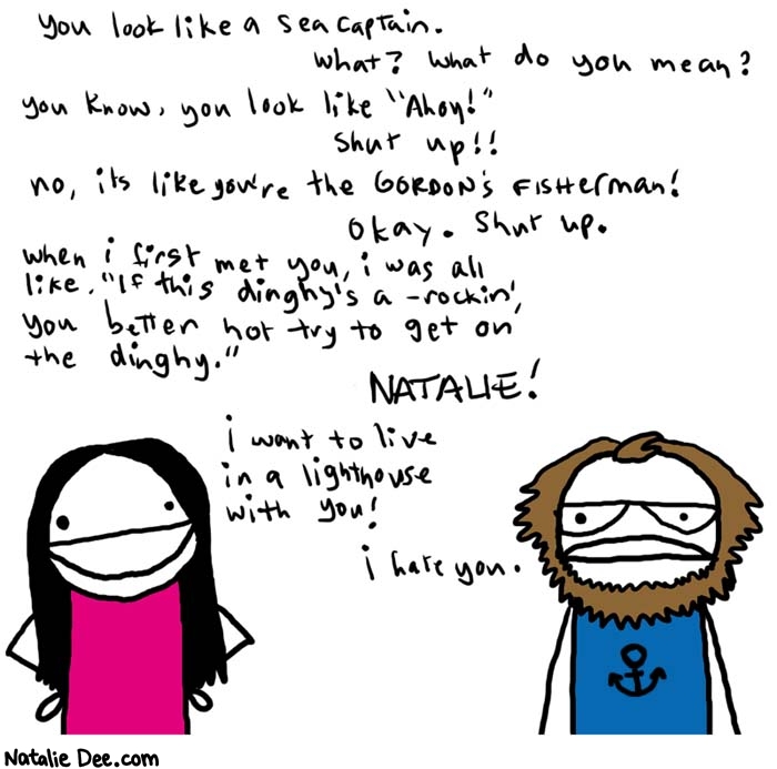 Natalie Dee comic: ahoy old husband * Text: 

You look like a sea captain.


What? What do you mean?


You know, you look like 