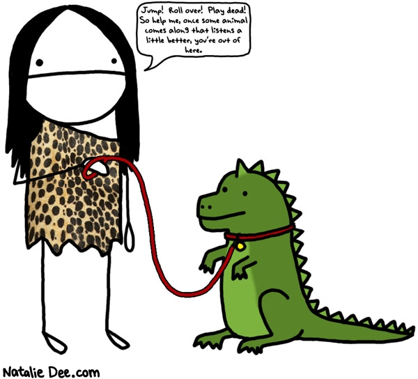 Natalie Dee comic: dinosaurs make sucky pets thats why theyre extinct * Text: jump roll over play dead so help me once some animal comes along that listens a little better youre out of here