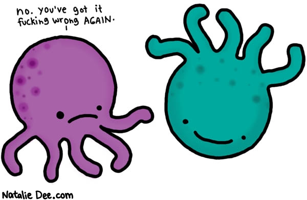 Natalie Dee comic: octopus lessons * Text: 
no. you've got it fucking wrong AGAIN.



