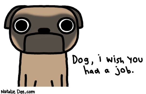 Natalie Dee comic: get a job dog * Text: dog i wish you had a job