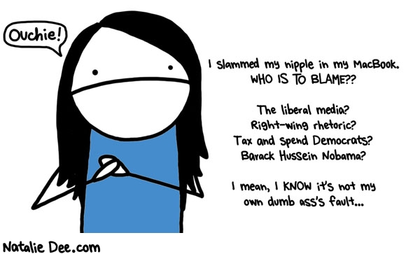 Natalie Dee comic: actually i think it was the illuminati * Text: ouchie i slammed my nipple in my macbook who is to blame the liberal media right wing rhetoric tax and spend democrats barack hussein nobama i mean i know its not my own dumb asss fault