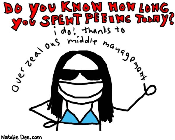Natalie Dee comic: i spent 40 minutes * Text: 

DO YOU KNOW HOW LONG YOU SPENT PEEING TODAY?


i do! thanks to overzealous middle management



