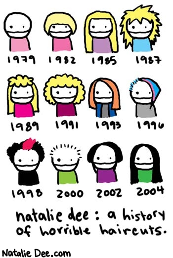 Natalie Dee comic: horrible * Text: 

1979
1982
1985
1987
1989
1991
1993
1996
1998
2000
2002
2004


natalie dee: a history of horrible haircuts.



