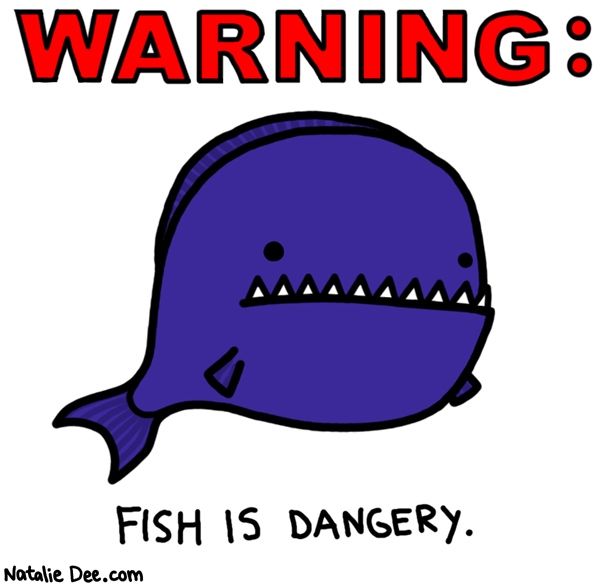 Natalie Dee comic: dangerfish * Text: 
WARNING:


FISH IS DANGERY.



