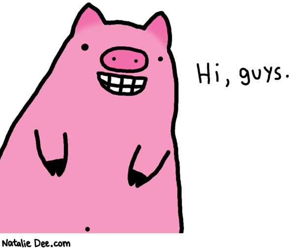 Natalie Dee comic: hi pig * Text: 

Hi, guys.




