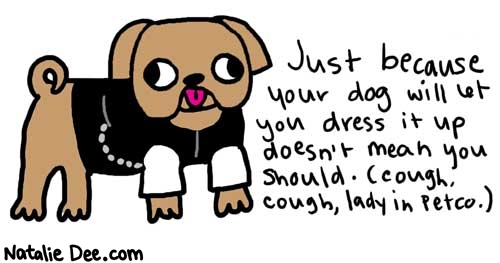 Natalie Dee comic: petco * Text: 

Just because your dog will let you dress it up doesn't mean you should (cough, cough, lady in Petco.)



