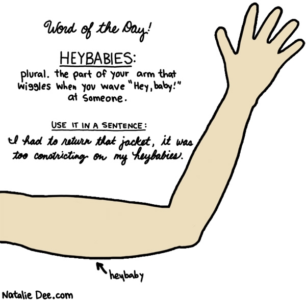 Natalie Dee comic: it sounds better than armfat or batwings * Text: word of the day heybabies plural the part of your arm that wiggles when you wave hey baby at someone use it in a sentence i had to return that jacket it was too constricting on my heybabies