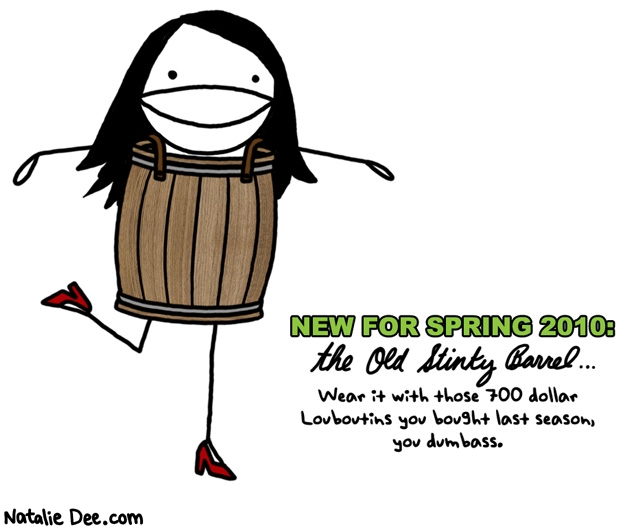 Natalie Dee comic: make it work * Text: new for spring 2010 the old stinky barrel wear it with those 700 dollar louboutins you bought last season you dumbass