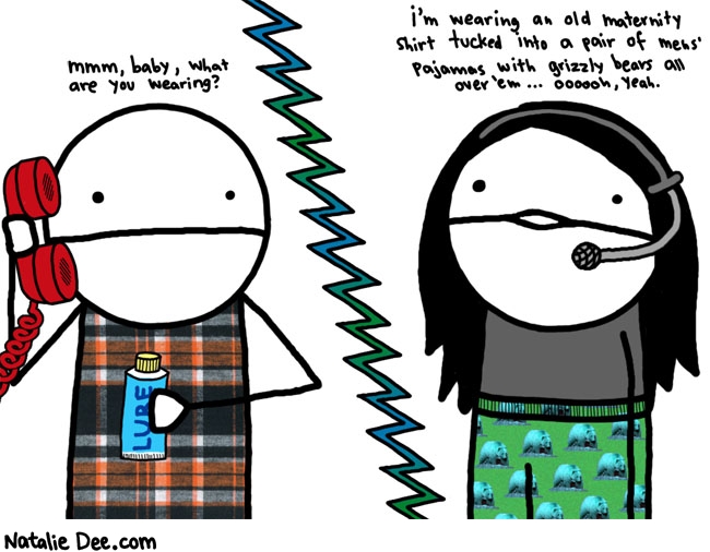 Natalie Dee comic: phone sex * Text: mmm baby what are you wearing im wearing an old maternity shirt tucked into a pair of mens pajamas with grizzly bears all over em oooooh yeah