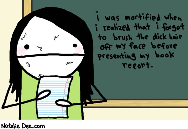 Natalie Dee comic: my confesssion did not make it into YM * Text: 

i was mortified when i realized that i forgot to brush the dick hair off my face before presenting my book report.



