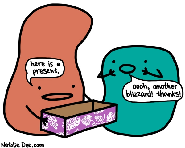 Natalie Dee comic: i wish i could have a million more blizzards theyre just great * Text: here is a present ooooh another blizzard thanks