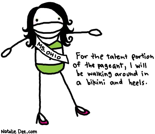 Natalie Dee comic: its a good talent but im afraid the judges will find it redundant * Text: 

MS. OHIO


For the talent portion of the pageant, I will be walking around in a bikini and heels.



