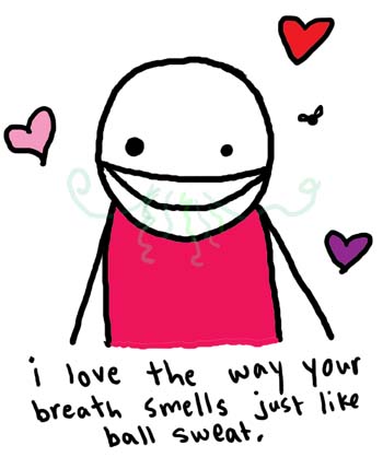 Natalie Dee comic: ballsweat * Text: 

i love the way your breath smells just like ball sweat.



