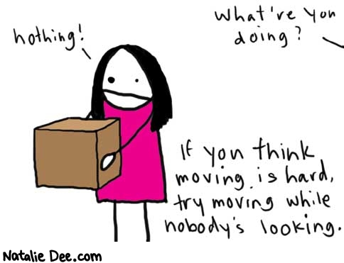 Natalie Dee comic: moving * Text: 

What're you doing?


nothing!


If you think moving is hard, try moving while nobody's looking.



