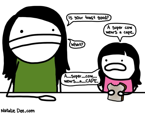 Natalie Dee comic: TQW i suppose youre right * Text: Is your toast good? A super cow wears a cape. What? A...super...cow...wears...a...CAPE.
