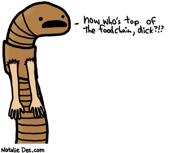 Natalie Dee comic: apparently worms are * Text: 

now who's top of the foodchain, dick?!?




