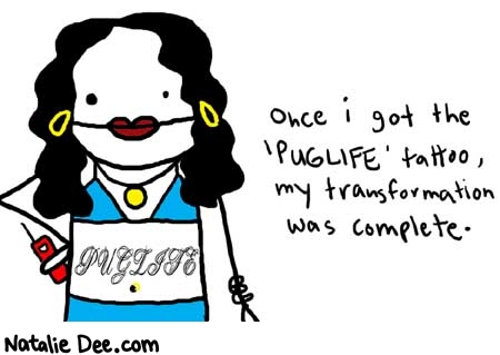 Natalie Dee comic: puglife * Text: 

PUGLIFE


Once i got the 'PUGLIFE' tatto, my transformation was complete.



