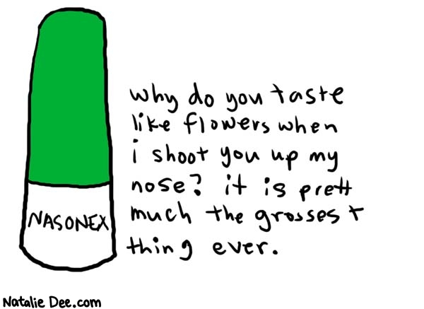 Natalie Dee comic: nasonex * Text: 

NASONEX


Why do you taste like flowers when I shoot you up my nose? It is pretty much the grossest thing ever.



