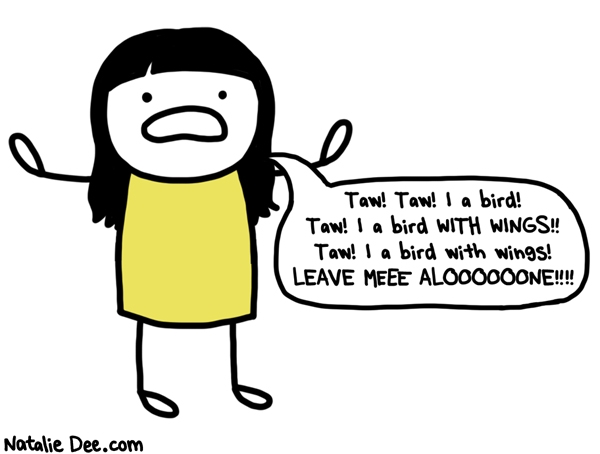 Natalie Dee comic: TQW LEAVE MEEEE ALOOOOONE * Text: Taw! Taw! I a bird! Taw! I a bird WITH WINGS!! Taw! I a bird with wings! LEAVE MEEE ALOOOOOONE!!!!!
