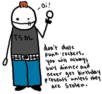 Natalie Dee comic: punkrockers * Text: 

TSOL


Oi!


don't date punk rockers. You will always buy dinner and never get birthday presents unless they are stolen.



