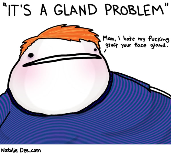 Natalie Dee comic: glandular problems * Text: 

IT'S A GLAND PROBLEM


Man, I hate my fucking stuff your face gland.



