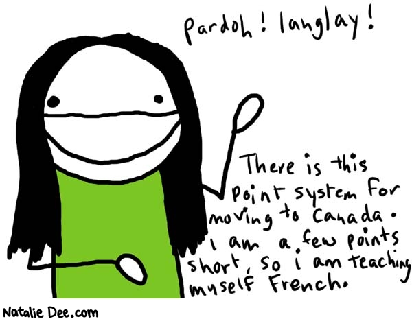 Natalie Dee comic: french * Text: 

Pardoh! Langlay!


There is this point system for moving to Canada. I am a few points short, so I am teaching myself French.



