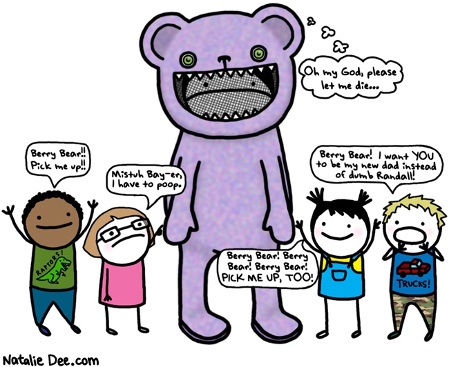 Natalie Dee comic: the ballad of berry bear * Text: oh my god please let me die berry bear pick me up mistuh bayer i have to poop beryy bear berry bear berry bear pick me up too berry bear i want you to be my new dad instead of dumb randall oh my god let me die