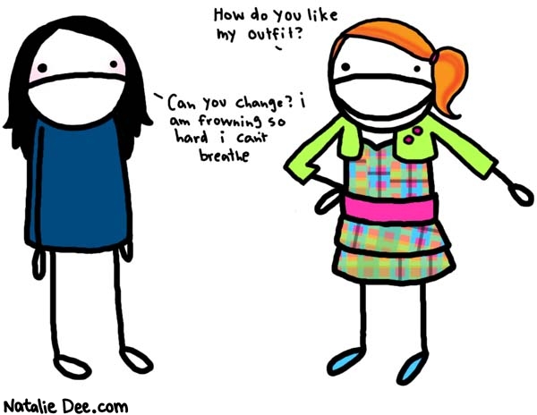 Natalie Dee comic: that color scheme should be illegal * Text: 
How do you like my outfit?


Can you change? I am frowning so hard i can't breathe



