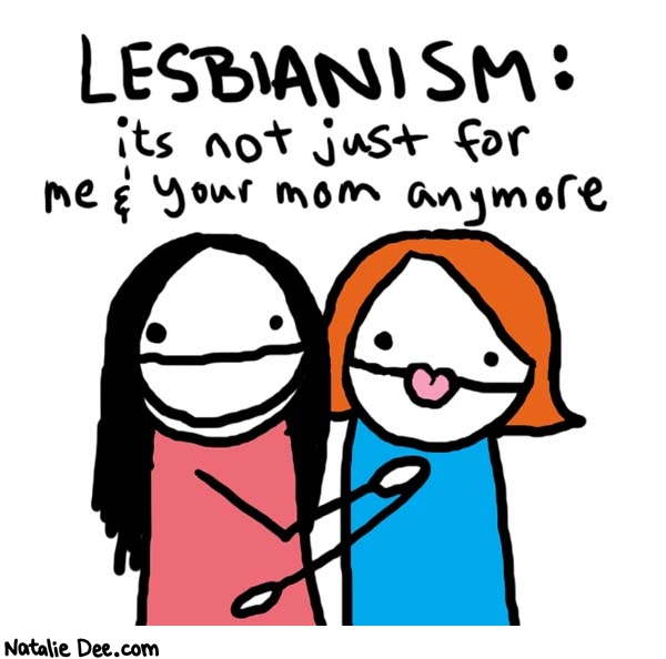 Natalie Dee comic: your mom * Text: 

LESBIANISM: its not just for me & your mom anymore



