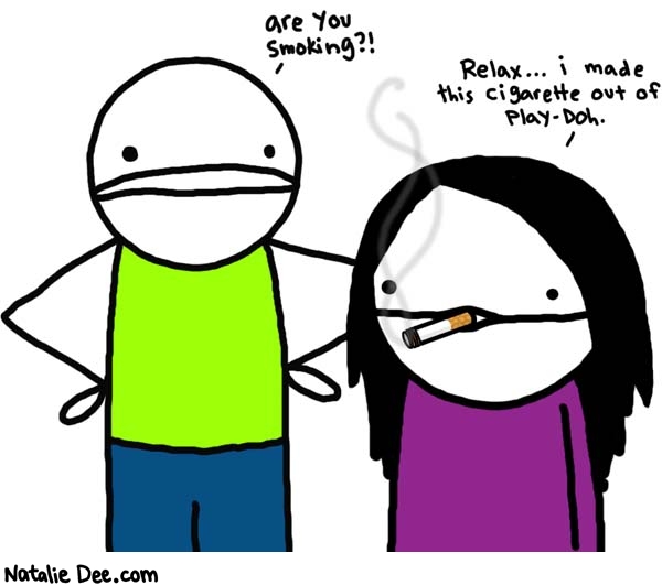 Natalie Dee comic: play doh * Text: 

are you smoking?!


Relax...i made this cigarette out of Play-Doh.



