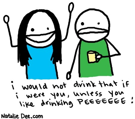 Natalie Dee comic: peeeeeee * Text: 

i would not drink that if i were you, unless you like drinking PEEEEEEE!



