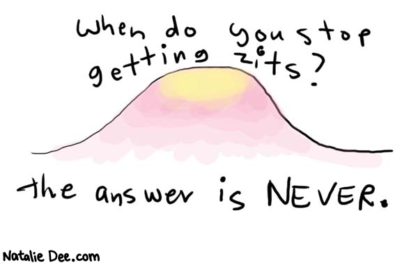 Natalie Dee comic: zits * Text: 

When do you stop getting zits?


The answer is NEVER.



