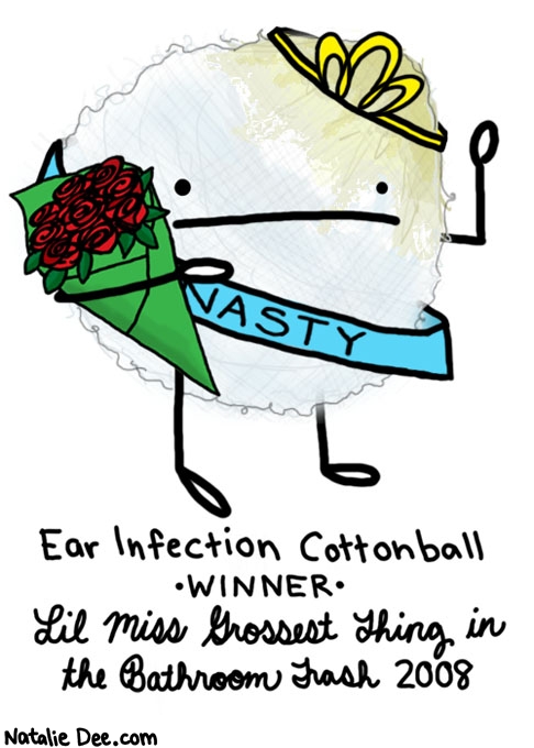 Natalie Dee comic: ear infection cottonball * Text: 

NASTY


Ear Infection Cottonball


WINNER


Lil Miss Grossest Thing in the Bathroom Trash 2008



