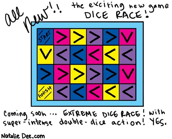 Natalie Dee comic: dicerace * Text: 

All new!! the exciting new game DICE RACE!


START


FINISH


Coming soon... EXTREME DICE RACE! with super-intense double-dice action! YES.



