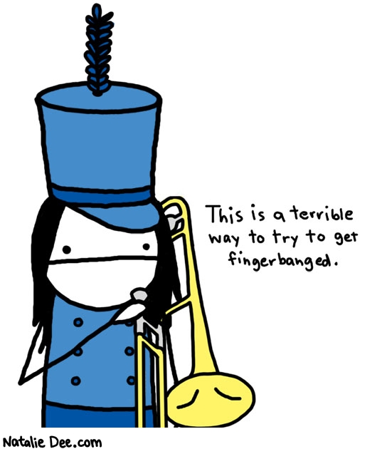 Natalie Dee comic: marching band dudes arent really anything to write home about anyway * Text: 

This is a terrible way to try and get fingerbanged.



